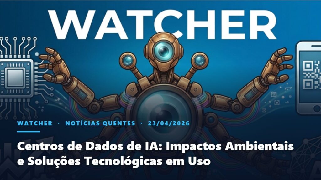 Watcher, Notícias Quentes: Centros de Dados de IA: Impactos Ambientais e Soluções Tecnológicas em Uso