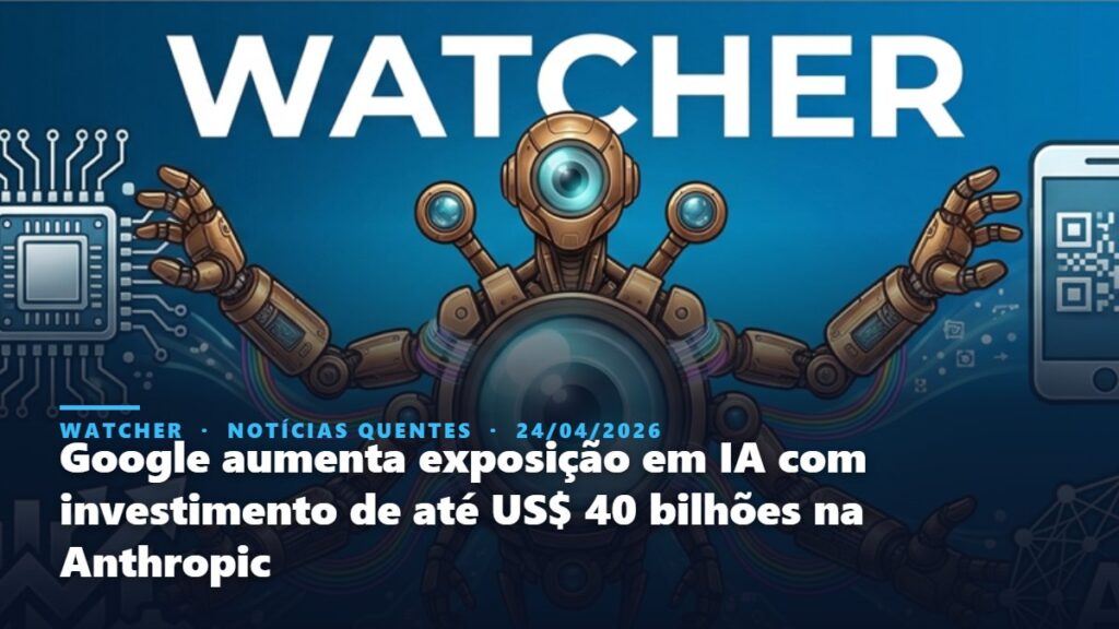 Watcher, Notícias Quentes: Google aumenta exposição em IA com investimento de até US$ 40 bilhões na Anthropic