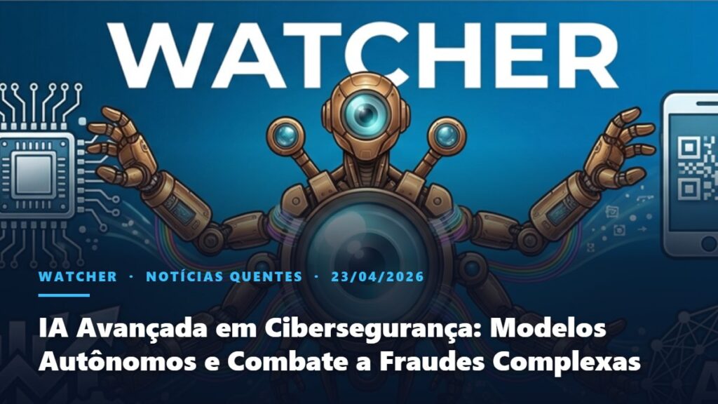 Watcher, Notícias Quentes: IA Avançada em Cibersegurança: Modelos Autônomos e Combate a Fraudes Complexas