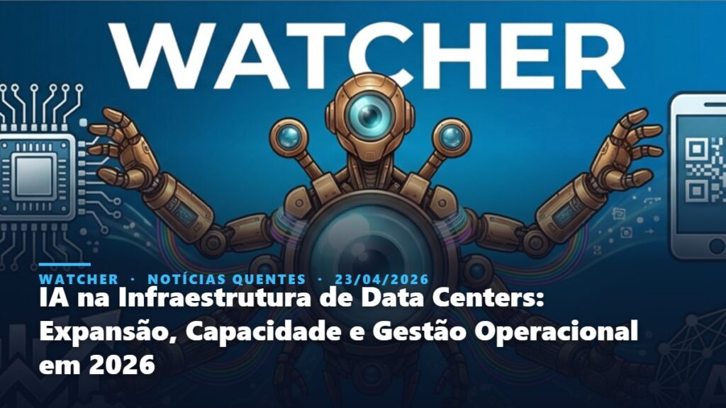 Watcher, Notícias Quentes: IA na Infraestrutura de Data Centers: Expansão, Capacidade e Gestão Operacional em 2026
